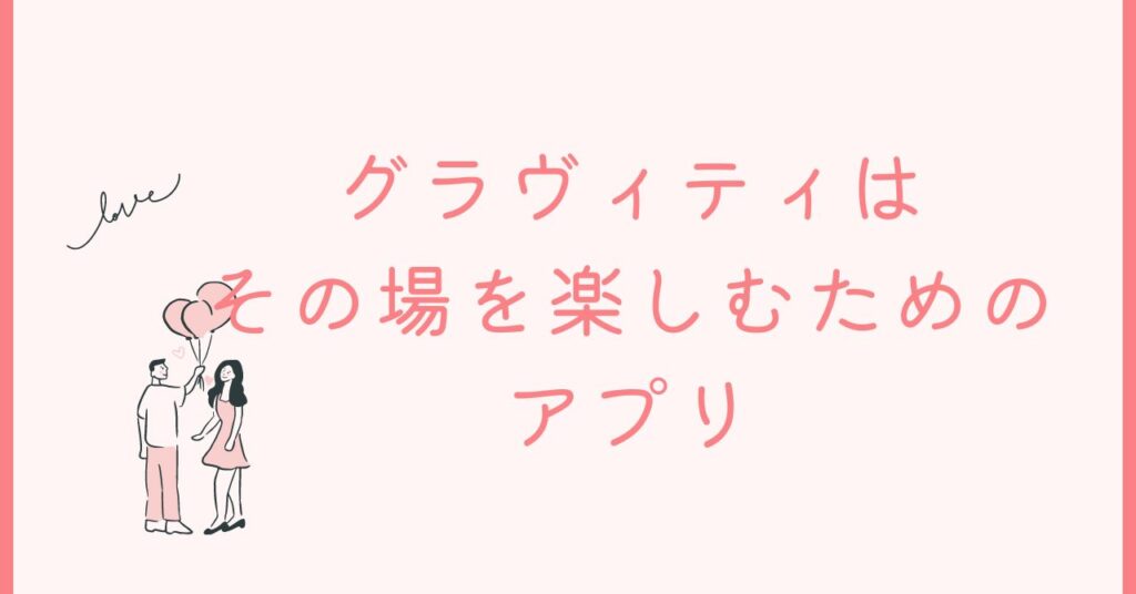 GRAVITY（グラヴィティ）はゆるい繋がりを求めるアプリ