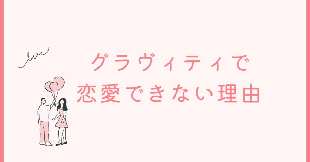 GRAVITY（グラヴィティ）は恋愛にむかない