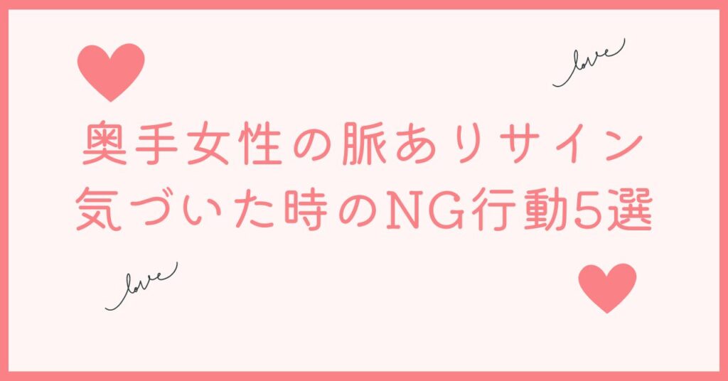 奥手女性の脈ありサインに気づいた時の5つのNG行動