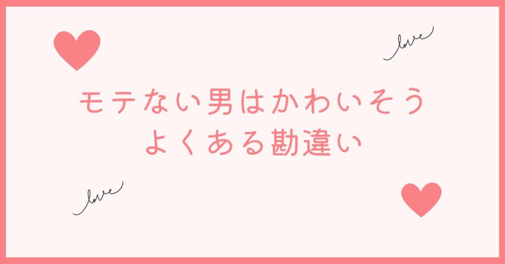 モテない男はかわいそう！！よくある勘違い