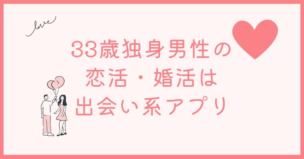 33歳独身男性は出会い系アプリを使えばやばくない