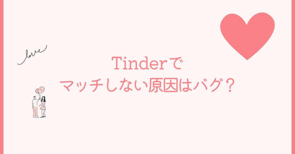 Tinderでマッチしないのはバグが原因？