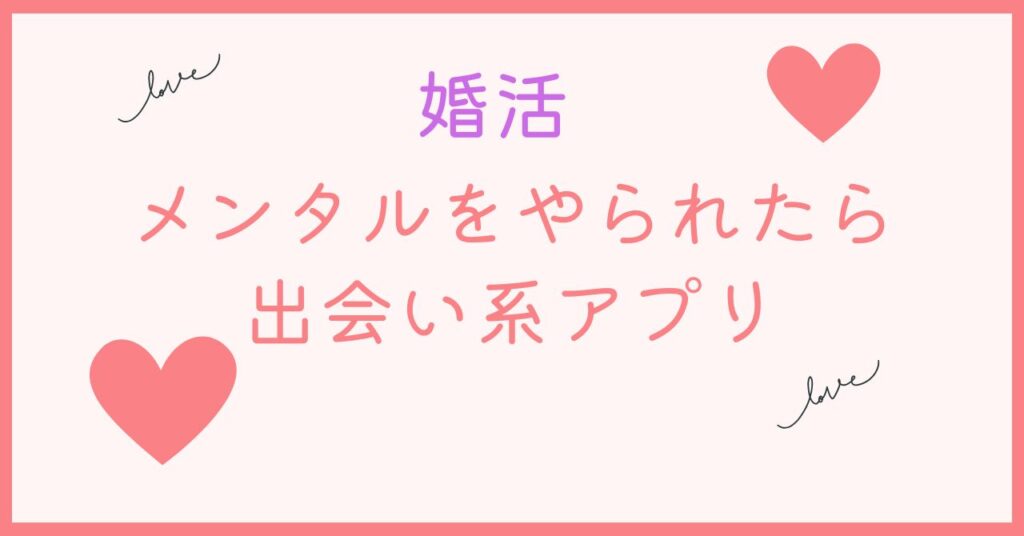 婚活でメンタルをやられてしまったら男性は出会い系アプリがいい