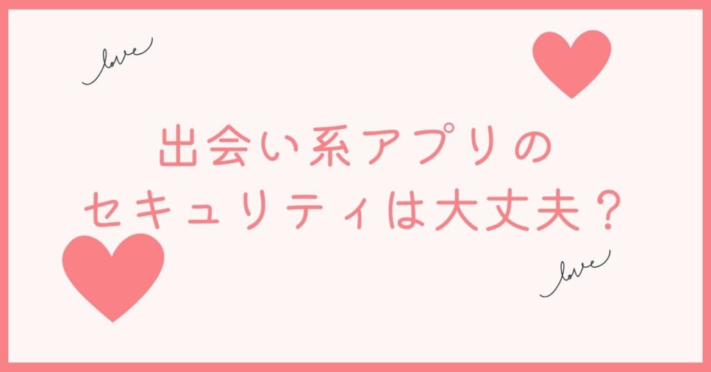 マッチングアプリと比べてセキュリティはどうなの？