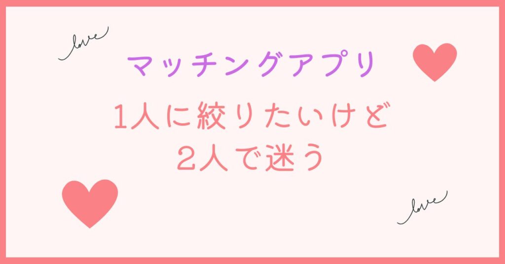 マッチングアプリで1人に絞れない