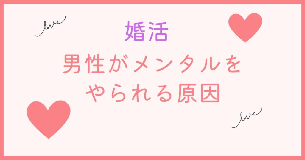 婚活で男性がメンタルをやられるのは？