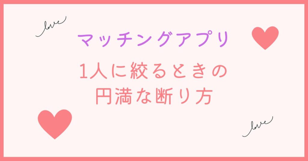 マッチングアプリで1人に絞るときの上手な断り方