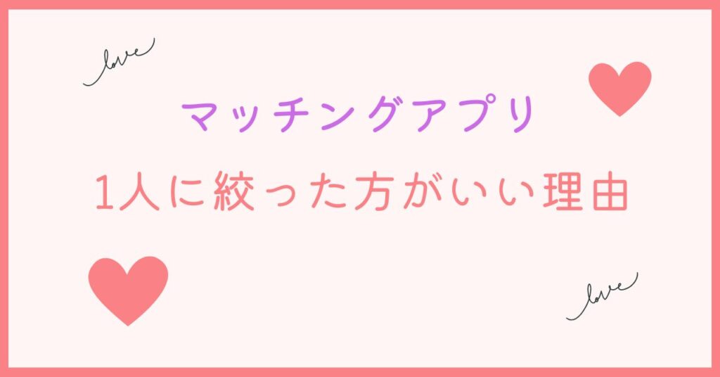 マッチングアプリで1人に絞ることをおすすめします