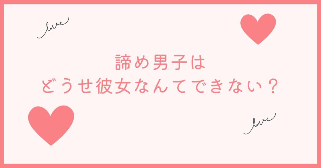 彼女諦め男子は情けないと思う理由は彼女なんてできないから