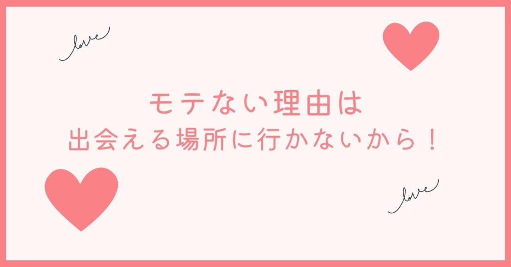 ほとんどの男はモテないのは「出会える場所」に行かないことが原因