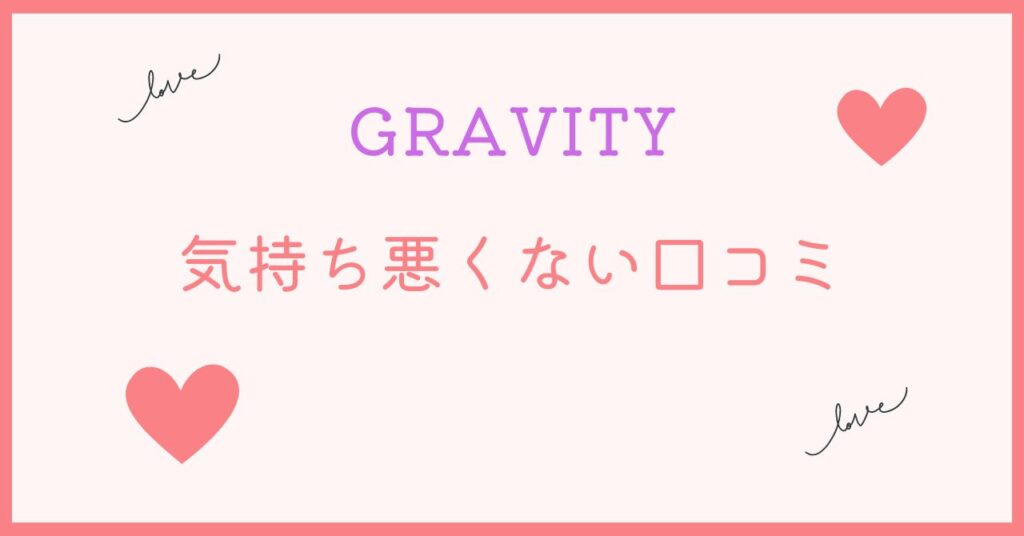 GRAVITY 気持ち悪くない口コミ