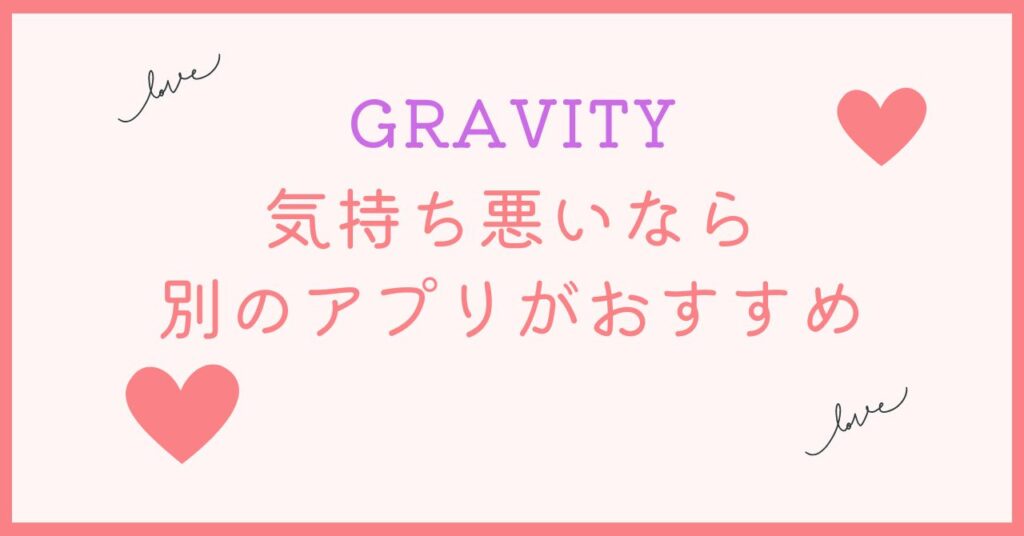 GRAVITYは気持ち悪いと思う人は別のアプリの方がいい