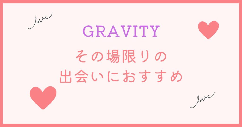 GRAVITYはその場限りの繋がりを目的とする出会いです