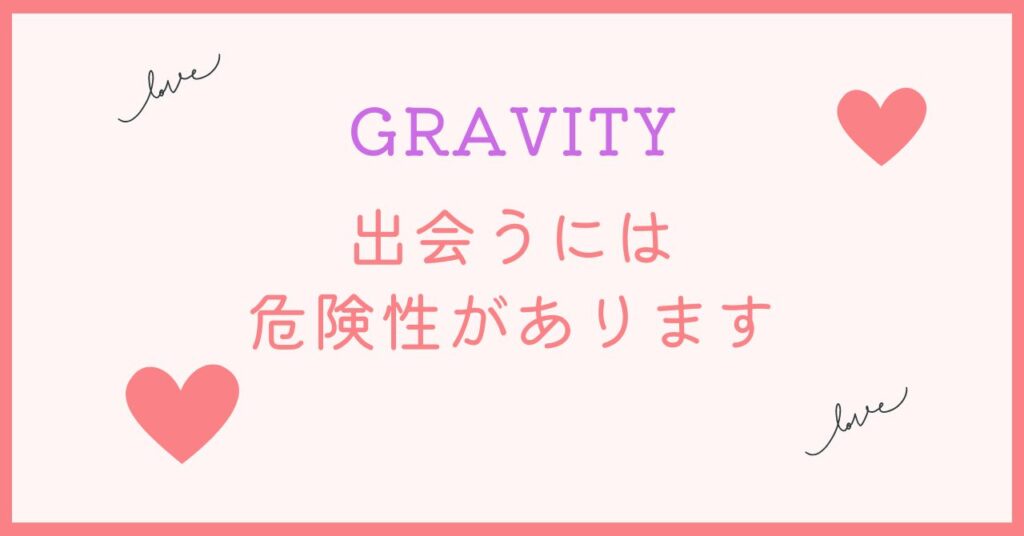 GRAVITYで出会うには危険が伴います