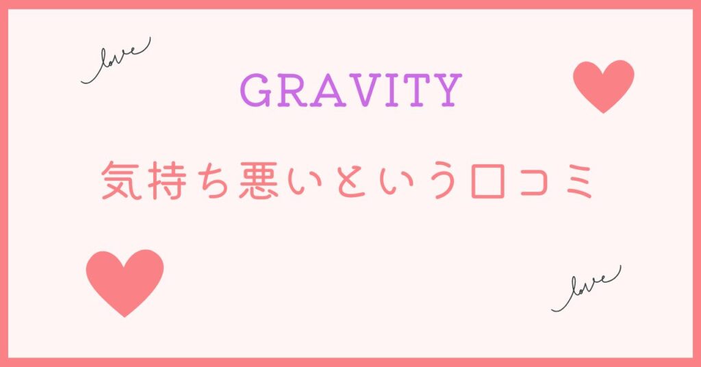 GRAVITYは気持ち悪いのかどうかという口コミ