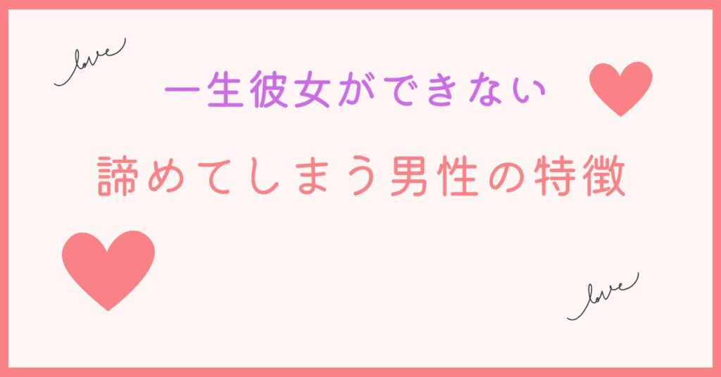 一生彼女ができないと諦めてしまう男性にありがちなこと