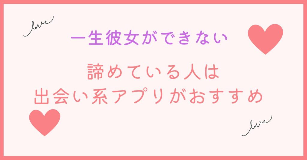 一生彼女できないと諦めている人は出会い系のアプリがおすすめ