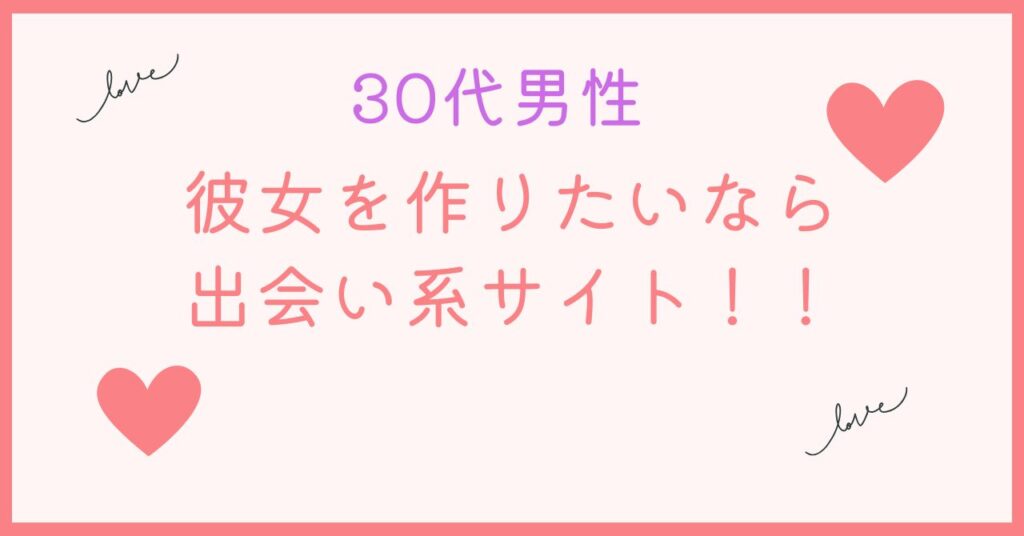 30代男性が彼女を作りたい時ならおすすめは出会い系サイト